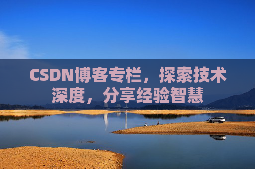 CSDN博客专栏，探索技术深度，分享经验智慧